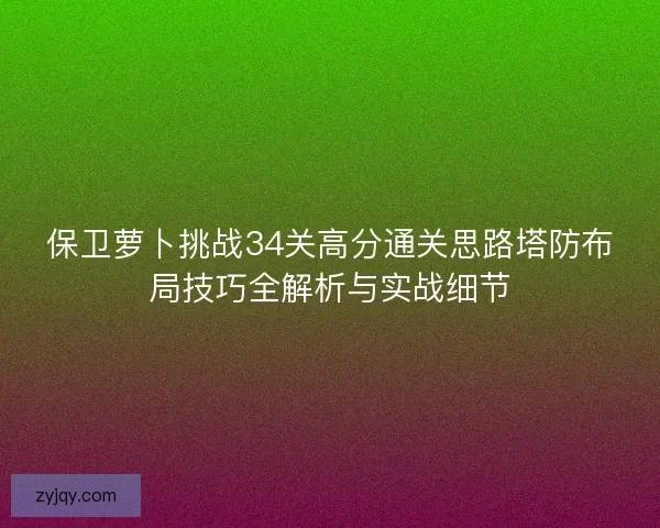 保卫萝卜挑战34关高分通关思路塔防布局技巧全解析与实战细节
