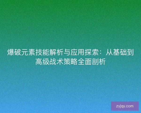 爆破元素技能解析与应用探索：从基础到高级战术策略全面剖析