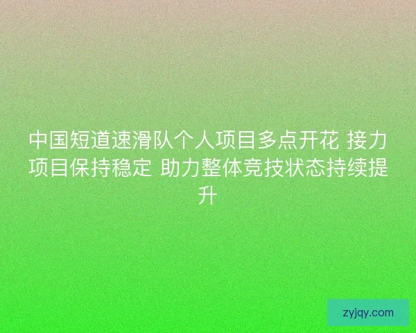 中国短道速滑队个人项目多点开花 接力项目保持稳定 助力整体竞技状态持续提升