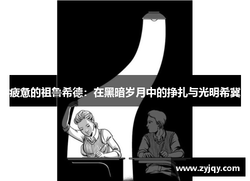 疲惫的祖鲁希德：在黑暗岁月中的挣扎与光明希冀