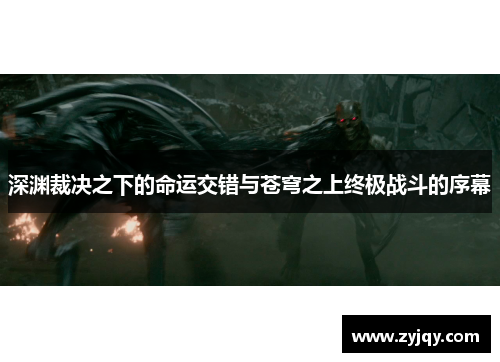 深渊裁决之下的命运交错与苍穹之上终极战斗的序幕