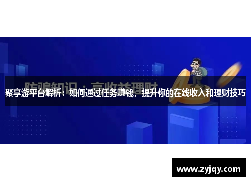 聚享游平台解析：如何通过任务赚钱，提升你的在线收入和理财技巧
