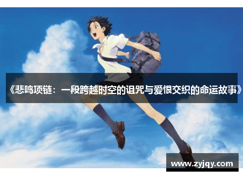 《悲鸣项链：一段跨越时空的诅咒与爱恨交织的命运故事》