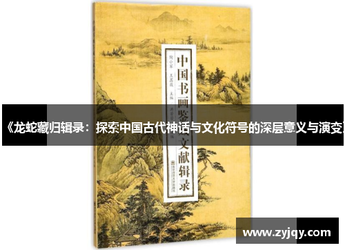 《龙蛇藏归辑录：探索中国古代神话与文化符号的深层意义与演变》
