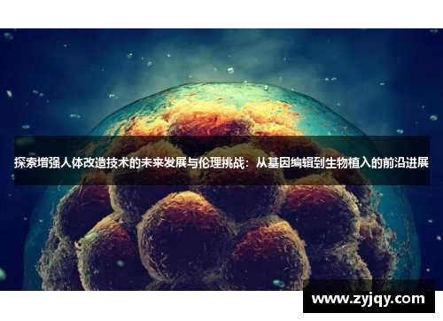 探索增强人体改造技术的未来发展与伦理挑战：从基因编辑到生物植入的前沿进展