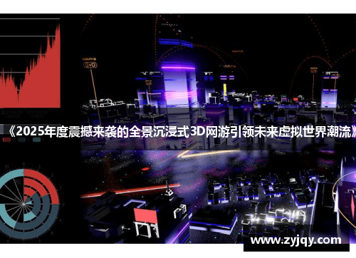 《2025年度震撼来袭的全景沉浸式3D网游引领未来虚拟世界潮流》