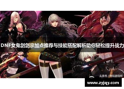 DNF女鬼剑剑宗加点推荐与技能搭配解析助你轻松提升战力